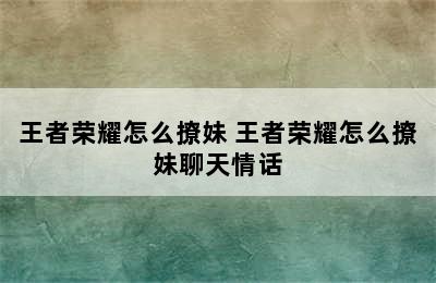 王者荣耀怎么撩妹 王者荣耀怎么撩妹聊天情话